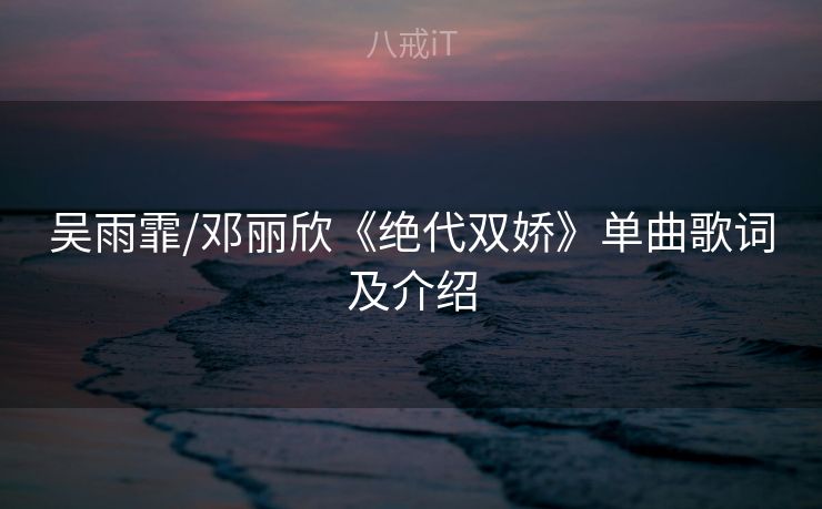 吴雨霏/邓丽欣《绝代双娇》单曲歌词及介绍