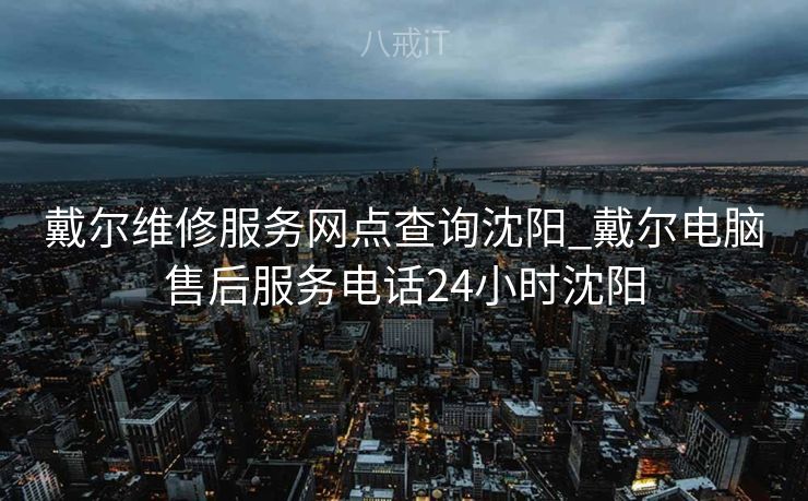 戴尔维修服务网点查询沈阳_戴尔电脑售后服务电话24小时沈阳 戴尔维修服务网点查询沈阳_戴尔电脑售后服务电话24小时沈阳
