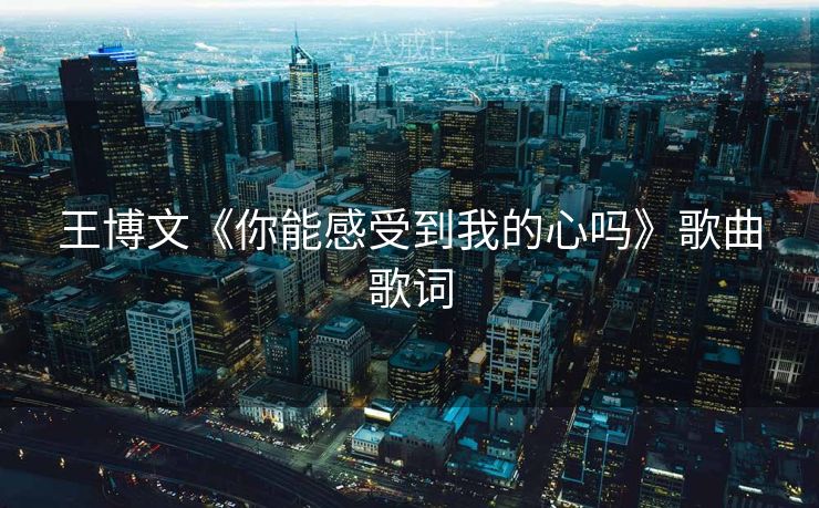 王博文《你能感受到我的心吗》歌曲歌词