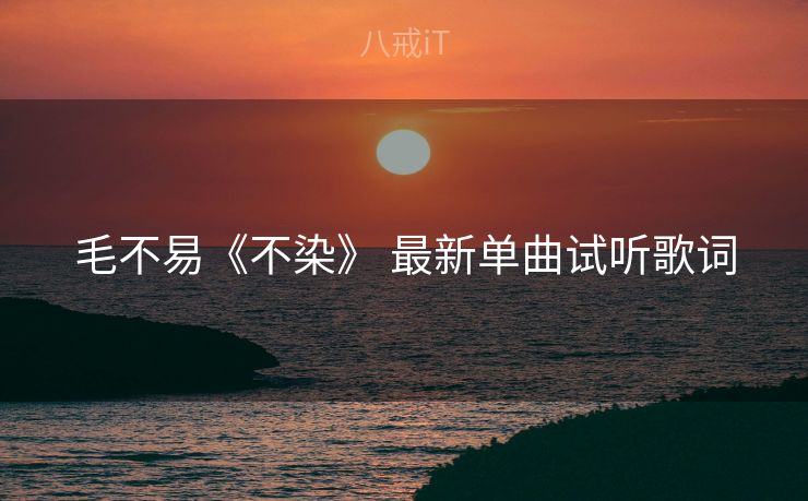 毛不易《不染》 最新单曲试听歌词