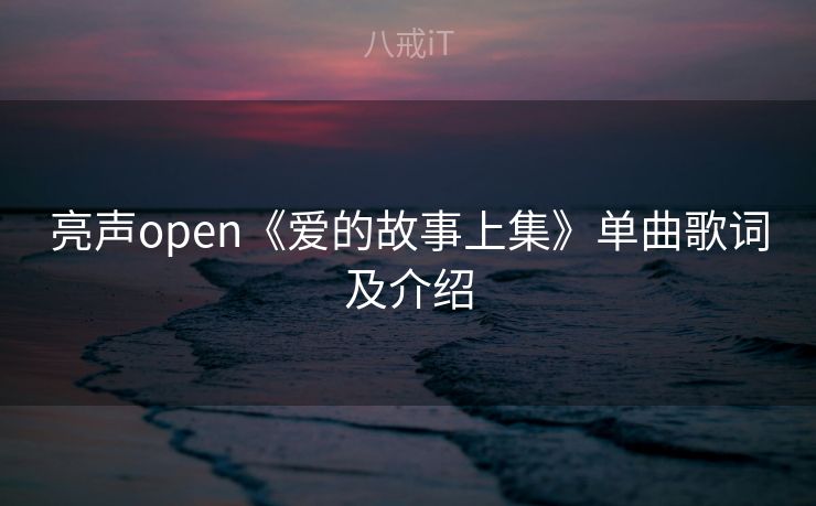 亮声open《爱的故事上集》单曲歌词及介绍