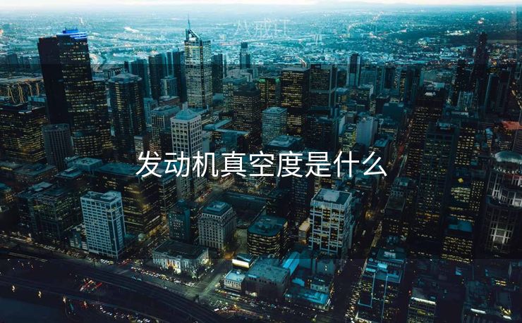 发动机真空度是什么 发动机真空度是什么