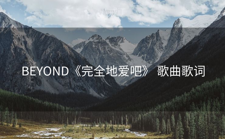 BEYOND《完全地爱吧》 歌曲歌词 BEYOND《完全地爱吧》 歌曲歌词