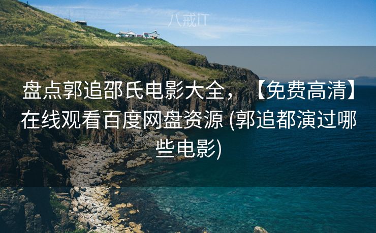 盘点郭追邵氏电影大全,【免费高清】在线观看百度网盘资源 (郭追都演过哪些电影) 盘点郭追邵氏电影大全,【免费高清】在线观看百度网盘资源 (郭追都演过哪些电影)