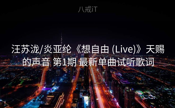 汪苏泷/炎亚纶《想自由 (Live)》天赐的声音 第1期 最新单曲试听歌词