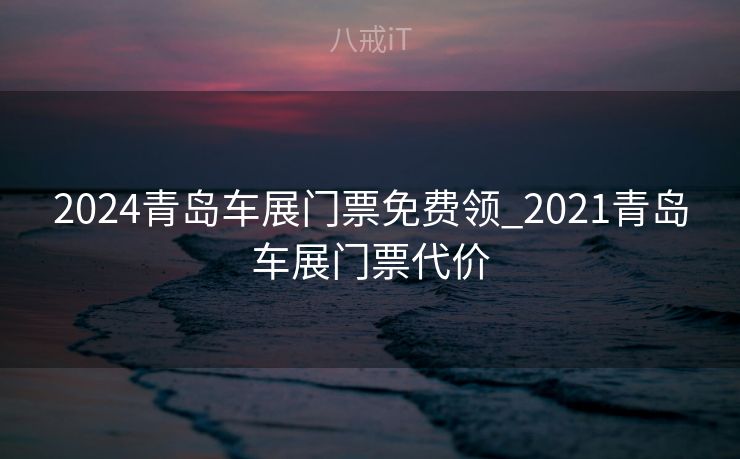 2024青岛车展门票免费领_2021青岛车展门票代价
 2024青岛车展门票免费领_2021青岛车展门票代价