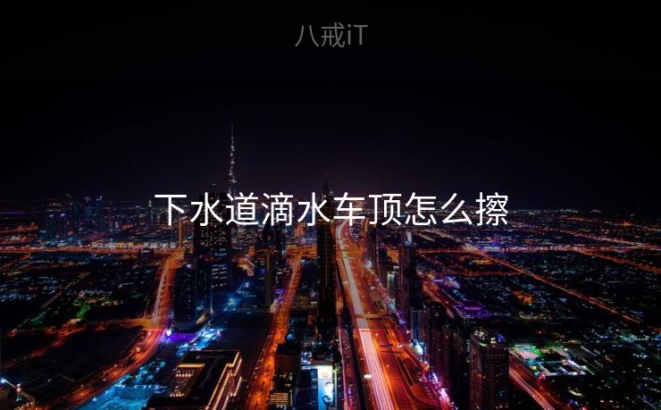 下水道滴水车顶怎么擦