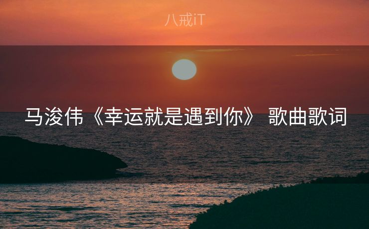 马浚伟《幸运就是遇到你》 歌曲歌词