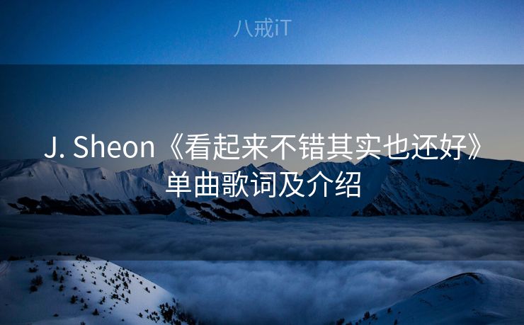J. Sheon《看起来不错其实也还好》单曲歌词及介绍