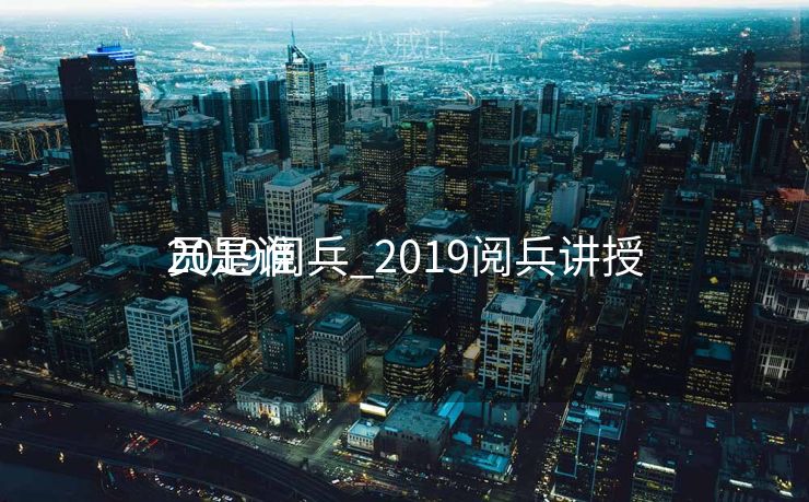 2019阅兵_2019阅兵讲授
员是谁 2019阅兵_2019阅兵讲授
员是谁