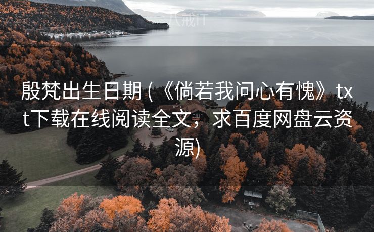 殷梵出生日期 (《倘若我问心有愧》txt下载在线阅读全文，求百度网盘云资源)