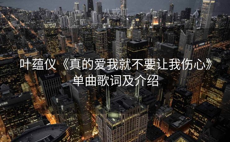 叶蕴仪《真的爱我就不要让我伤心》单曲歌词及介绍 叶蕴仪《真的爱我就不要让我伤心》单曲歌词及介绍