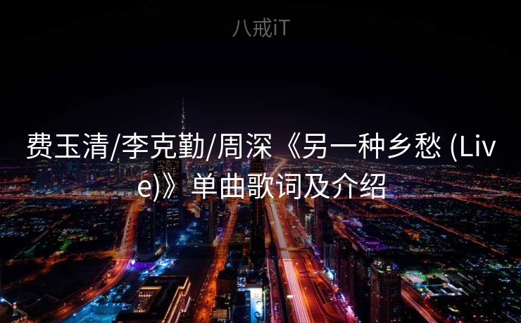 费玉清/李克勤/周深《另一种乡愁 (Live)》单曲歌词及介绍