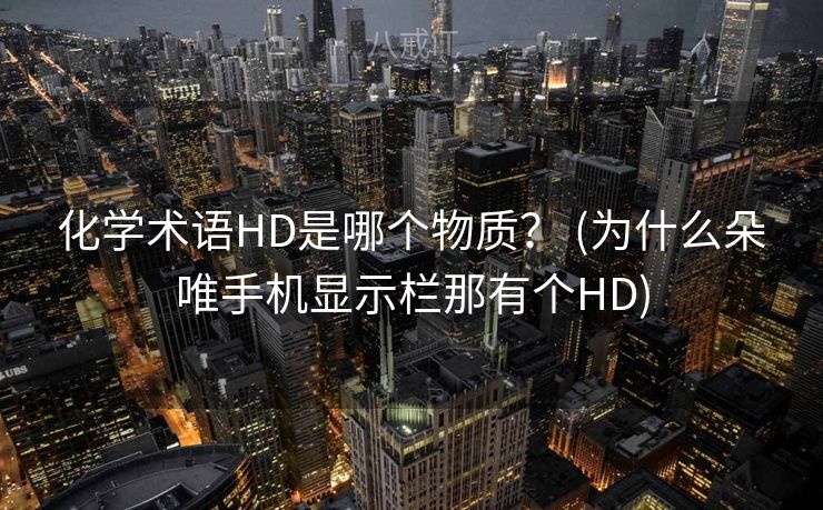 化学术语HD是哪个物质？ (为什么朵唯手机显示栏那有个HD)