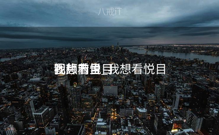 我想看悦目
视频节目_我想看悦目
视频内里
图片