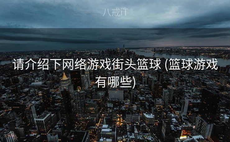 请介绍下网络游戏街头篮球 (篮球游戏有哪些)