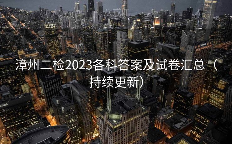 漳州二检2023各科答案及试卷汇总（持续更新）