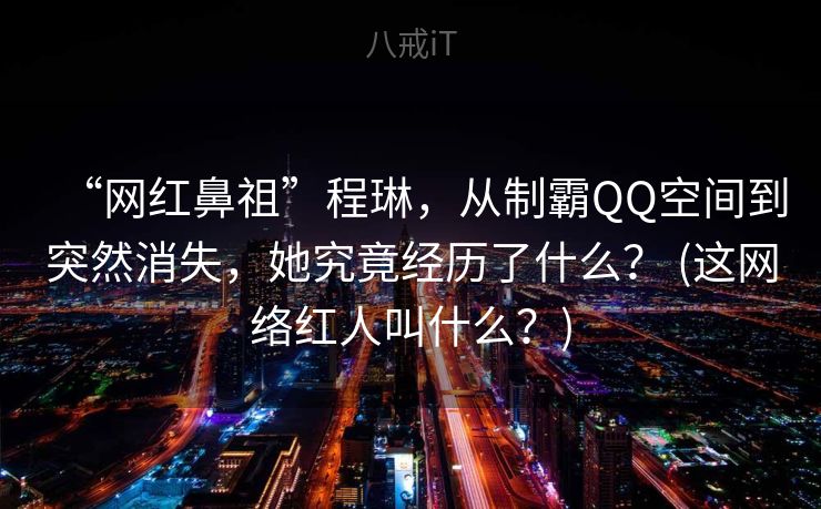 “网红鼻祖”程琳，从制霸QQ空间到突然消失，她究竟经历了什么？ (这网络红人叫什么？)