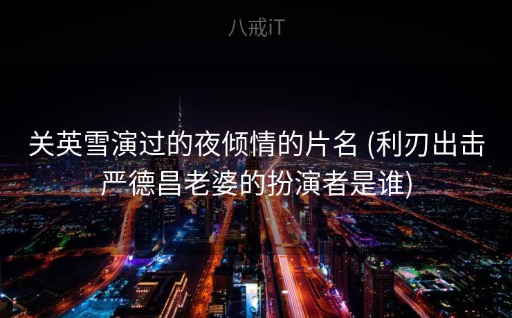 关英雪演过的夜倾情的片名 (利刃出击严德昌老婆的扮演者是谁)