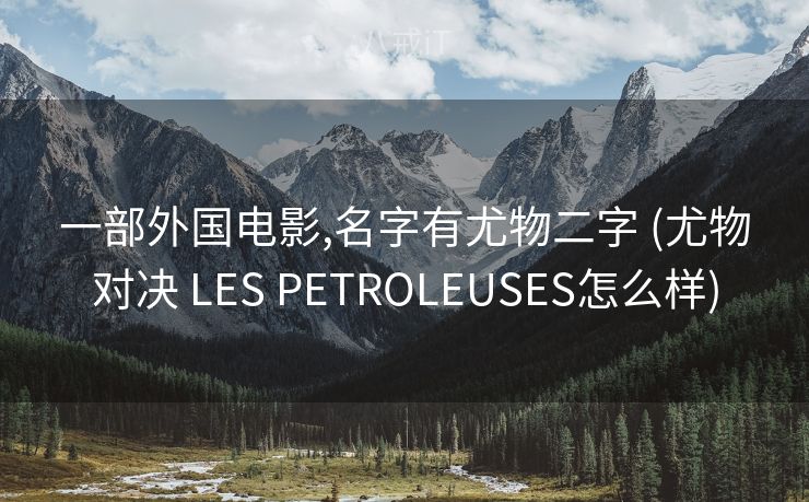 一部外国电影,名字有尤物二字 (尤物对决 LES PETROLEUSES怎么样) 一部外国电影,名字有尤物二字 (尤物对决 LES PETROLEUSES怎么样)