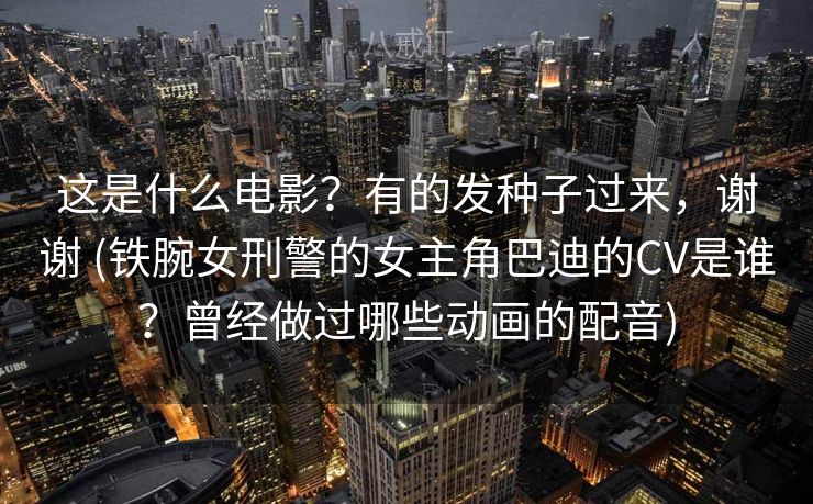 这是什么电影?有的发种子过来,谢谢 (铁腕女刑警的女主角巴迪的CV是谁?曾经做过哪些动画的配音) 这是什么电影?有的发种子过来,谢谢 (铁腕女刑警的女主角巴迪的CV是谁?曾经做过哪些动画的配音)