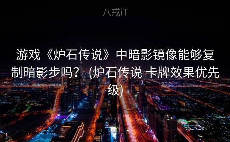游戏《炉石传说》中暗影镜像能够复制暗影步吗？ (炉石传说 卡牌效果优先级)