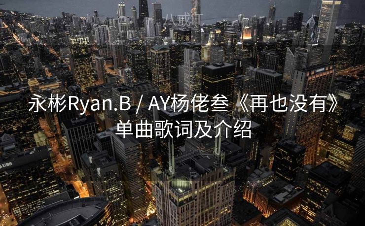 永彬Ryan.B / AY杨佬叁《再也没有》单曲歌词及介绍