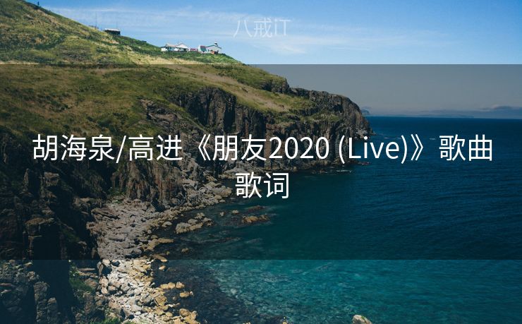 胡海泉/高进《朋友2020 (Live)》歌曲歌词 胡海泉/高进《朋友2020 (Live)》歌曲歌词