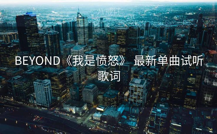 BEYOND《我是愤怒》 最新单曲试听歌词 BEYOND《我是愤怒》 最新单曲试听歌词