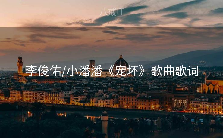 李俊佑/小潘潘《宠坏》歌曲歌词 李俊佑/小潘潘《宠坏》歌曲歌词