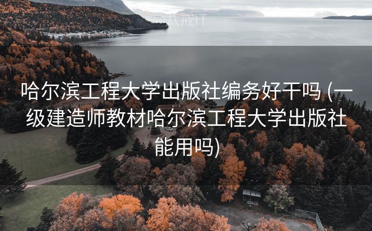 哈尔滨工程大学出版社编务好干吗 (一级建造师教材哈尔滨工程大学出版社能用吗)