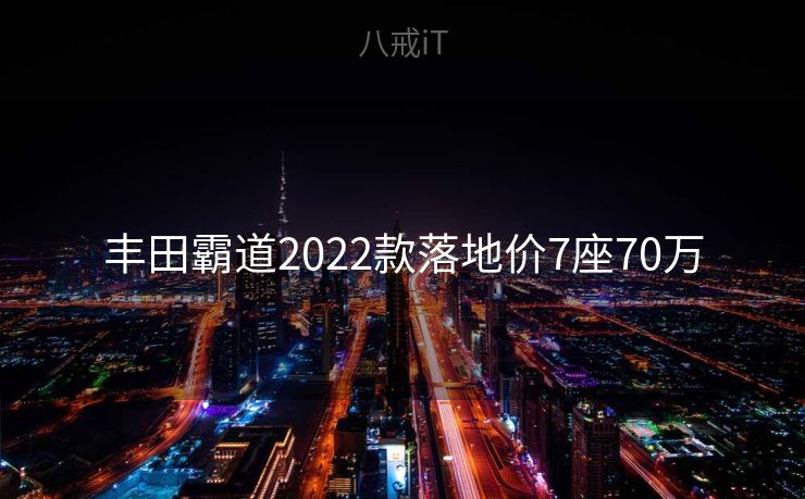 丰田霸道2022款落地价7座70万 丰田霸道2022款落地价7座70万