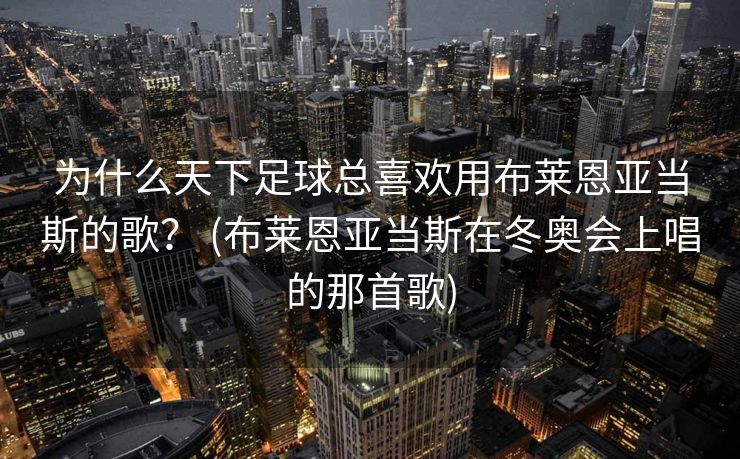 为什么天下足球总喜欢用布莱恩亚当斯的歌? (布莱恩亚当斯在冬奥会上唱的那首歌) 为什么天下足球总喜欢用布莱恩亚当斯的歌? (布莱恩亚当斯在冬奥会上唱的那首歌)