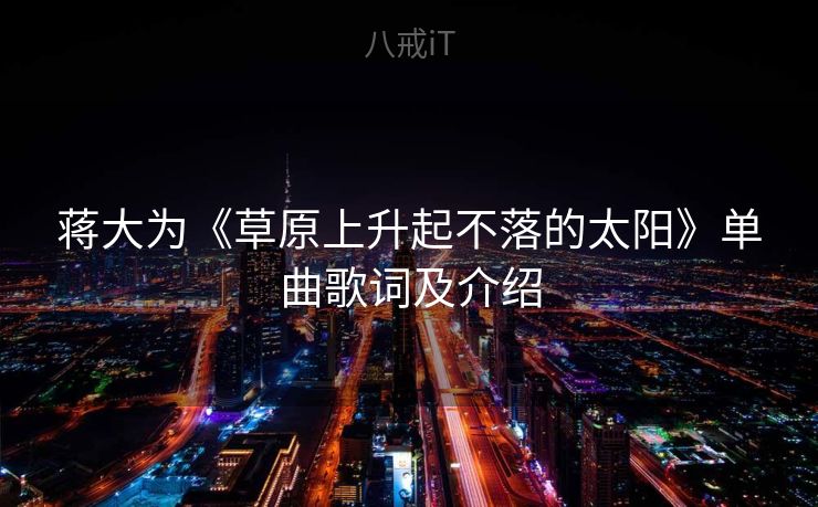 蒋大为《草原上升起不落的太阳》单曲歌词及介绍