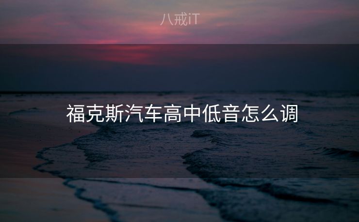 福克斯汽车高中低音怎么调  福克斯汽车高中低音怎么调