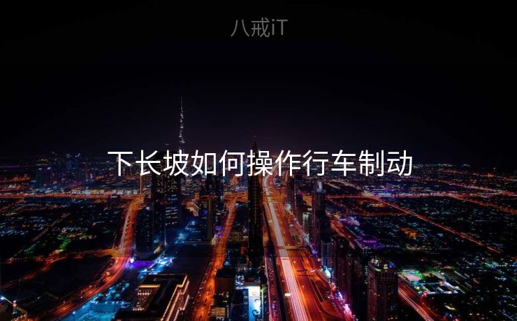 下长坡如何操作行车制动