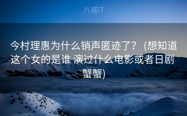 今村理惠为什么销声匿迹了? (想知道这个女的是谁 演过什么电影或者日剧 蟹蟹) 今村理惠为什么销声匿迹了? (想知道这个女的是谁 演过什么电影或者日剧 蟹蟹)