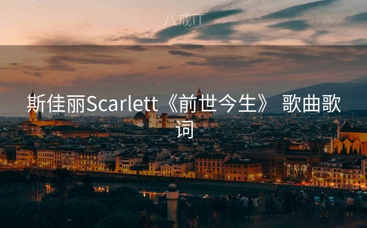 斯佳丽Scarlett《前世今生》 歌曲歌词