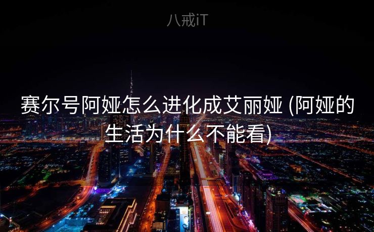 赛尔号阿娅怎么进化成艾丽娅 (阿娅的生活为什么不能看) 赛尔号阿娅怎么进化成艾丽娅 (阿娅的生活为什么不能看)