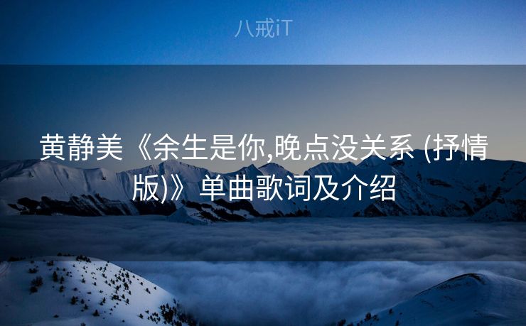 黄静美《余生是你,晚点没关系 (抒情版)》单曲歌词及介绍