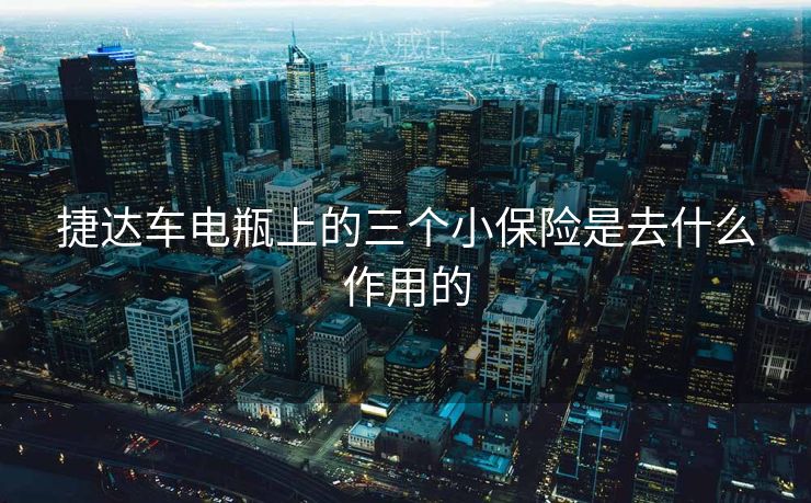 捷达车电瓶上的三个小保险是去什么作用的 捷达车电瓶上的三个小保险是去什么作用的