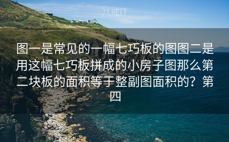 图一是常见的一幅七巧板的图图二是用这幅七巧板拼成的小房子图那么第二块板的面积等于整副图面积的?第四 图一是常见的一幅七巧板的图图二是用这幅七巧板拼成的小房子图那么第二块板的面积等于整副图面积的?第四