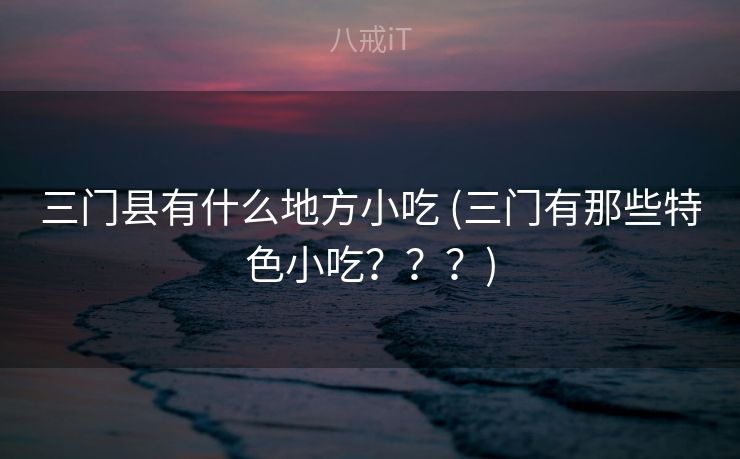 三门县有什么地方小吃 (三门有那些特色小吃？？？)