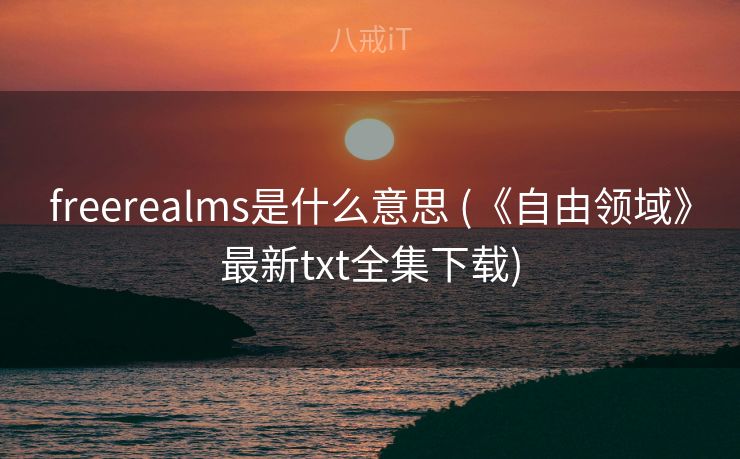 freerealms是什么意思 (《自由领域》最新txt全集下载)