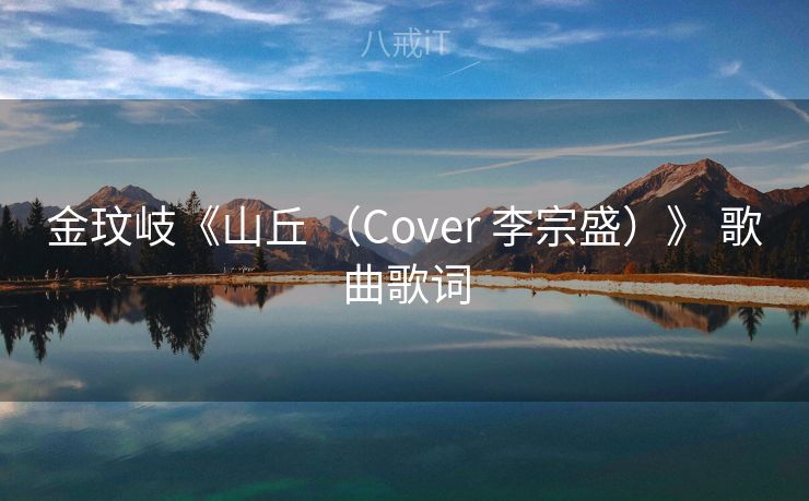 金玟岐《山丘 (Cover 李宗盛)》 歌曲歌词 金玟岐《山丘 (Cover 李宗盛)》 歌曲歌词