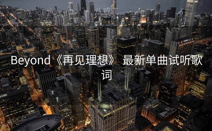 Beyond《再见理想》 最新单曲试听歌词