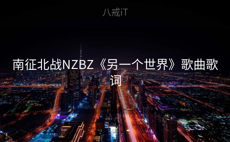 南征北战NZBZ《另一个世界》歌曲歌词 南征北战NZBZ《另一个世界》歌曲歌词