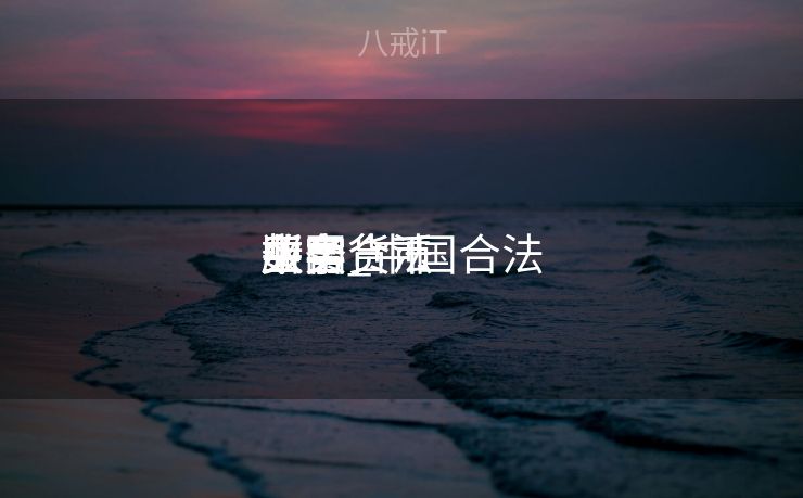 中国合法
数字货币
平台_中国合法
数字货币
买卖
业务
所 中国合法
数字货币
平台_中国合法
数字货币
买卖
业务
所