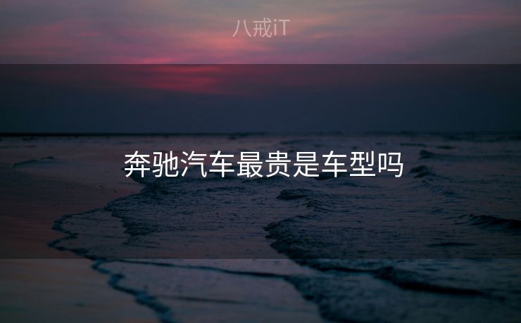  奔驰汽车最贵是车型吗