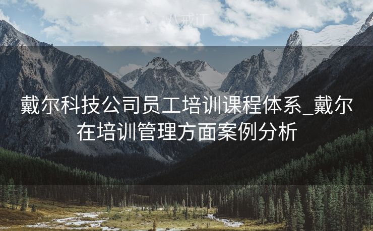 戴尔科技公司员工培训课程体系_戴尔在培训管理方面案例分析